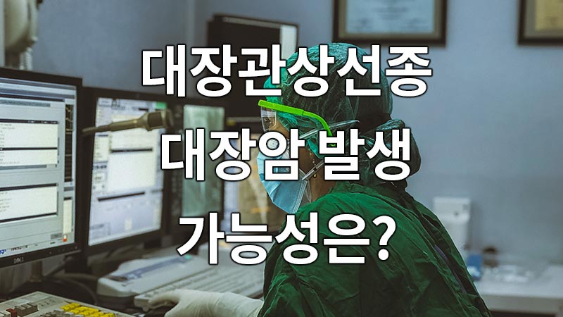 대장관상선종 발생원인, 대장암 발생 가능성은? 과연 얼마나 될까?