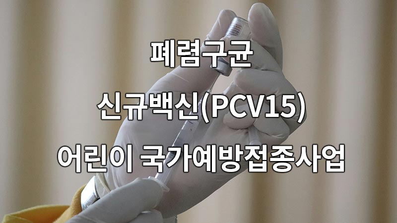 2024년부터 폐렴구균 신규백신(PCV15) 어린이 국가예방접종사업에 도입하기로 결정