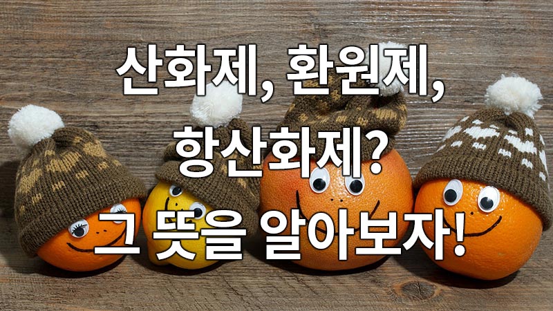 산화제, 환원제, 항산화제? 그 뜻을 알아보자!