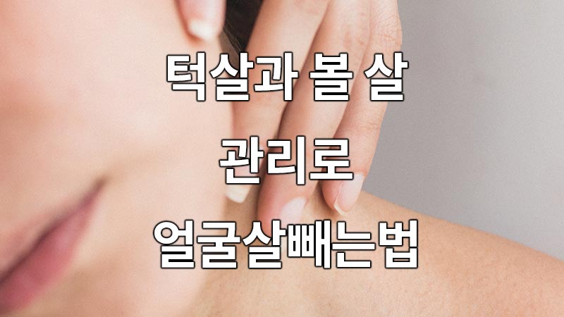 턱살과 볼 살 관리로 얼굴살빼는법