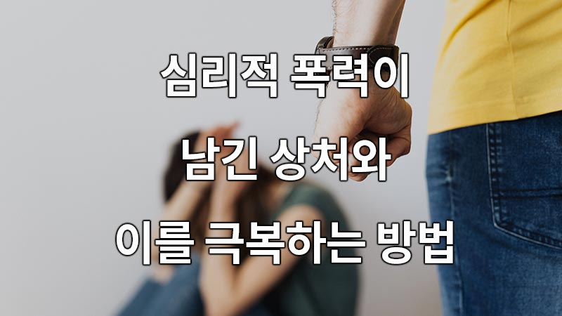 심리적 폭력이 남긴 상처와 이를 극복하는 방법