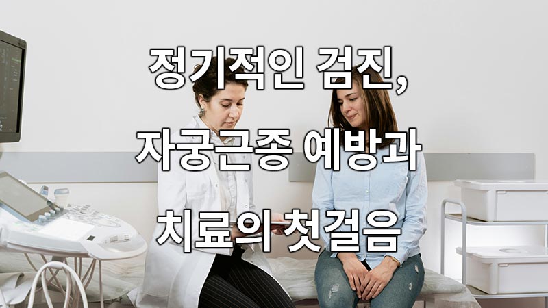 정기적인 검진, 자궁근종 예방과 치료의 첫걸음
Regular checkups, the first step in the prevention and treatment of uterine fibroids